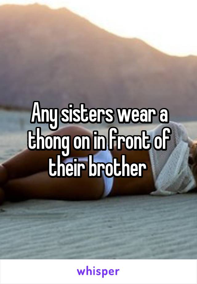 Any sisters wear a thong on in front of their brother 