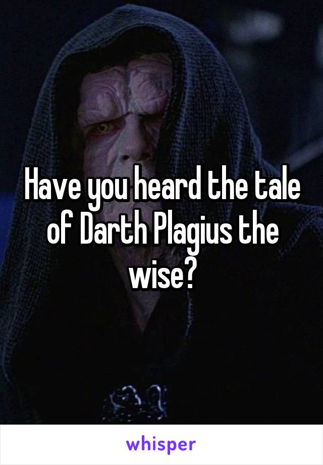 Have you heard the tale of Darth Plagius the wise?