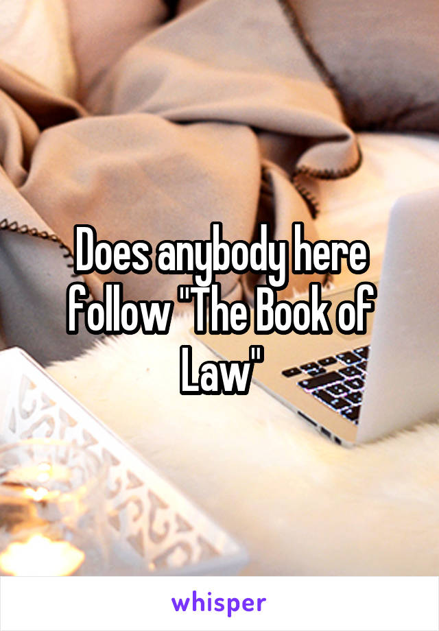 Does anybody here follow "The Book of Law"