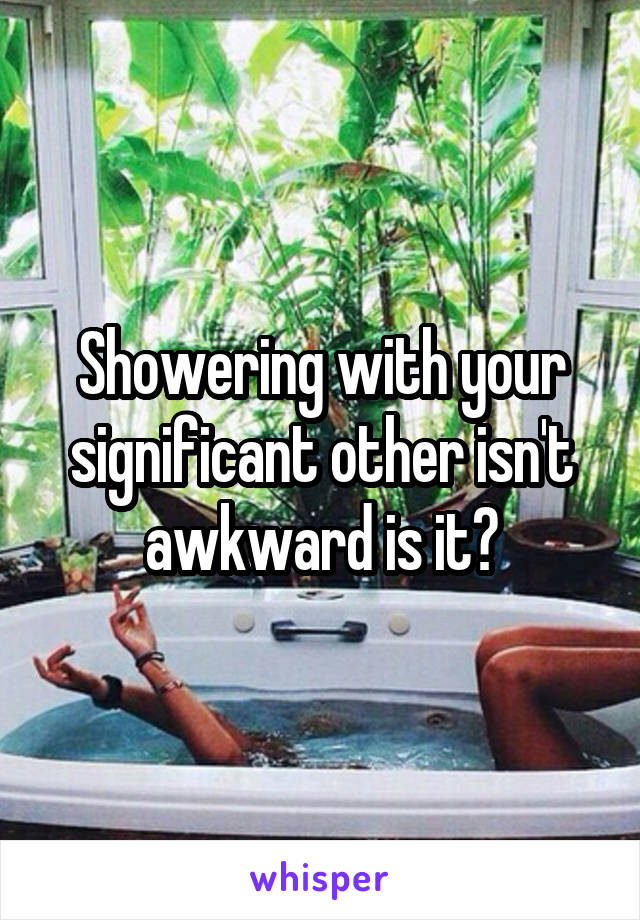 Showering with your significant other isn't awkward is it?