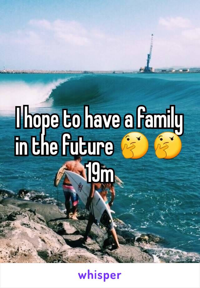 I hope to have a family in the future 🤔🤔19m