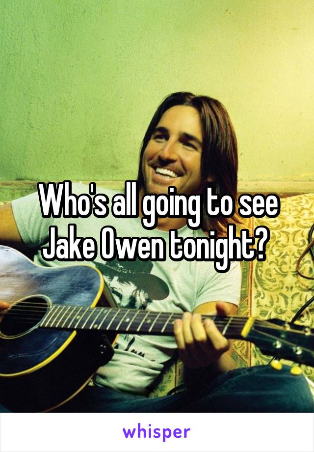 Who's all going to see Jake Owen tonight? 