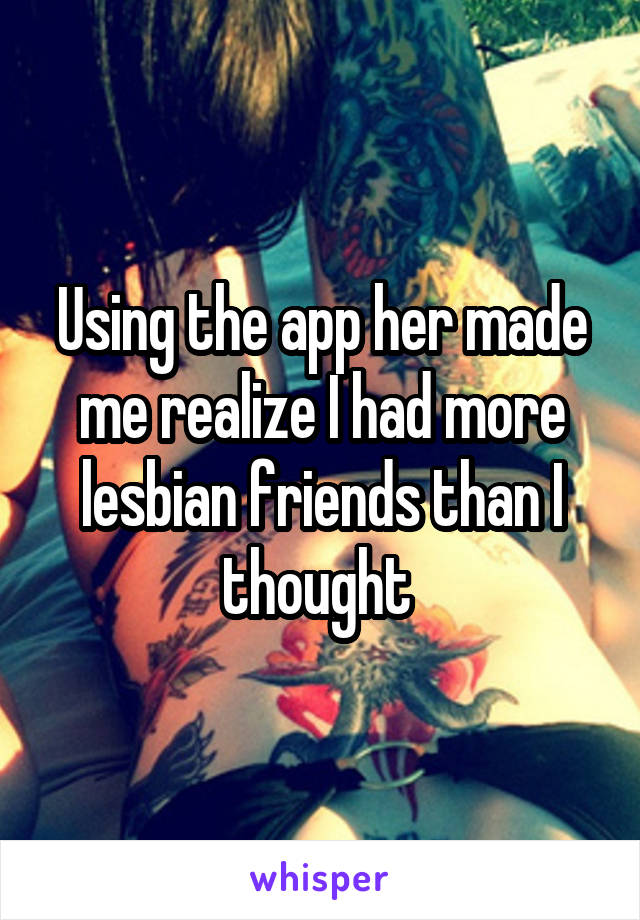 Using the app her made me realize I had more lesbian friends than I thought 