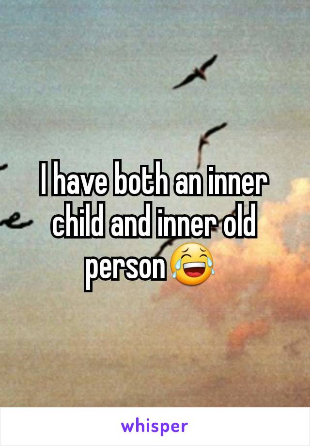 I have both an inner child and inner old person😂 