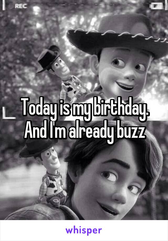 Today is my birthday. And I'm already buzz