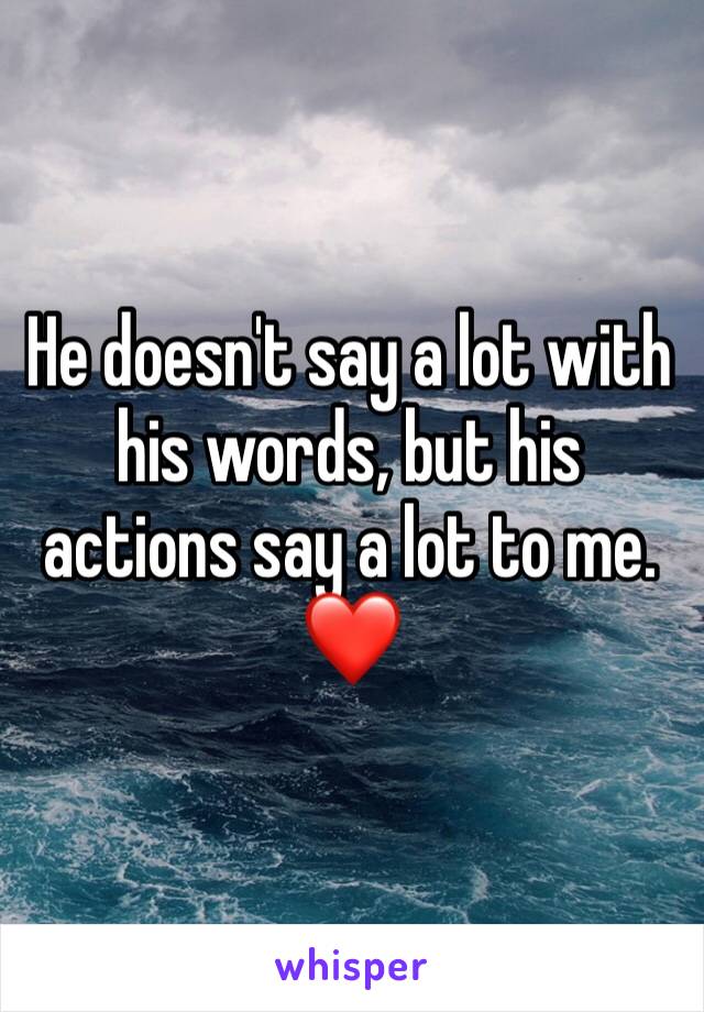 He doesn't say a lot with his words, but his actions say a lot to me. ❤️