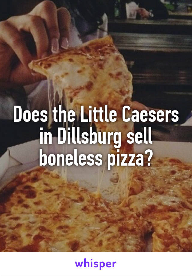 Does the Little Caesers in Dillsburg sell boneless pizza?