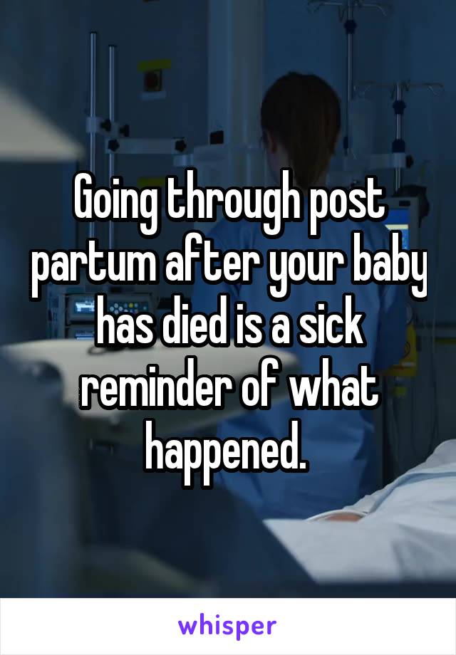 Going through post partum after your baby has died is a sick reminder of what happened. 