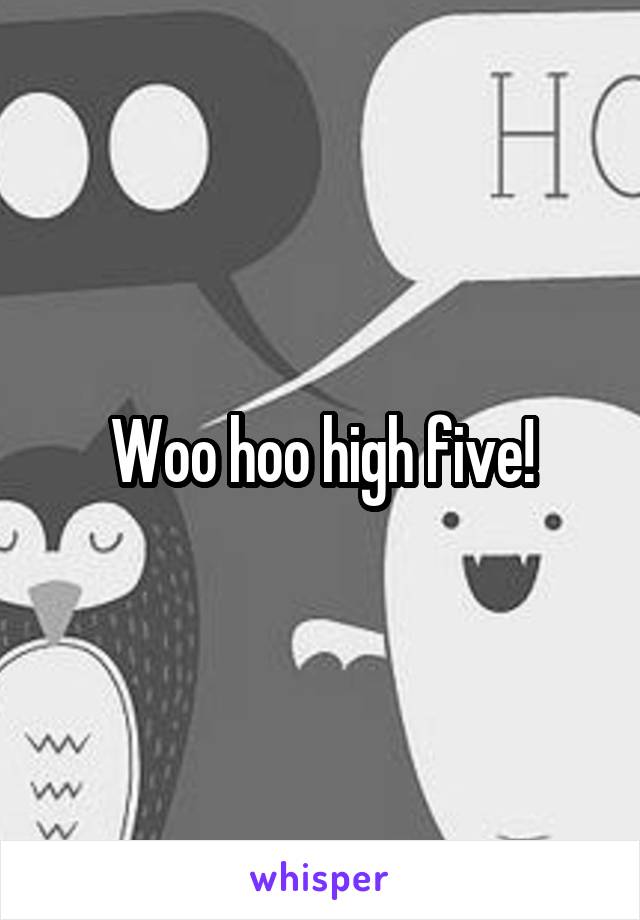 Woo hoo high five!