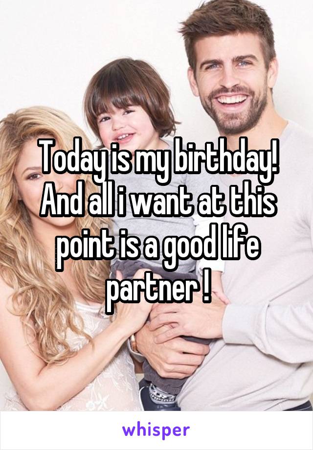 Today is my birthday! And all i want at this point is a good life partner !