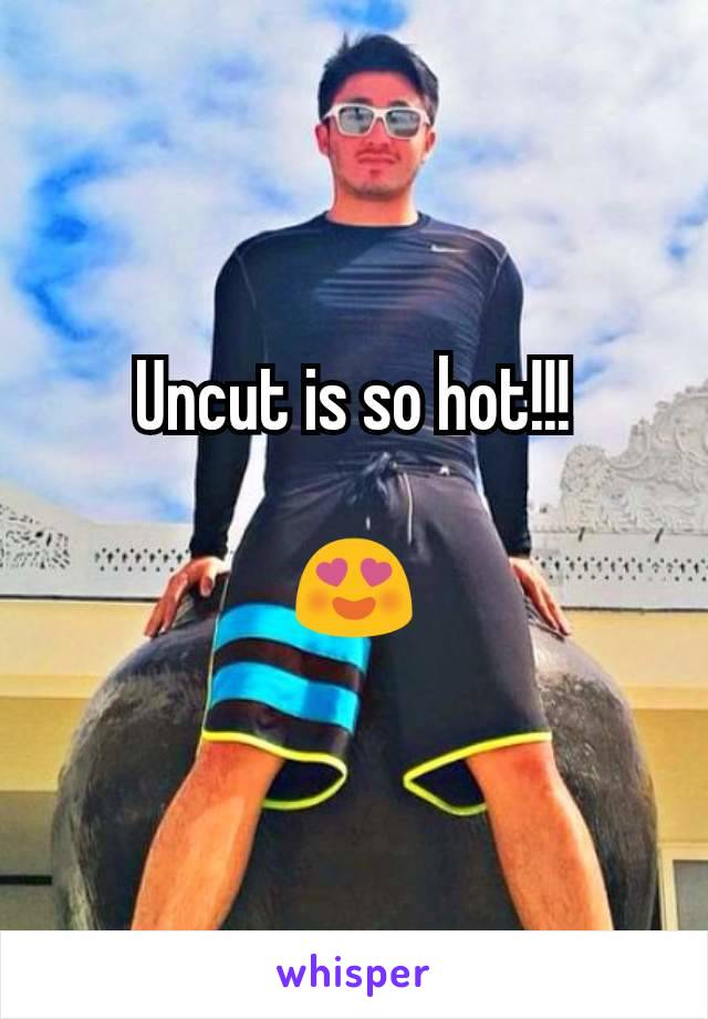 Uncut is so hot!!!

😍