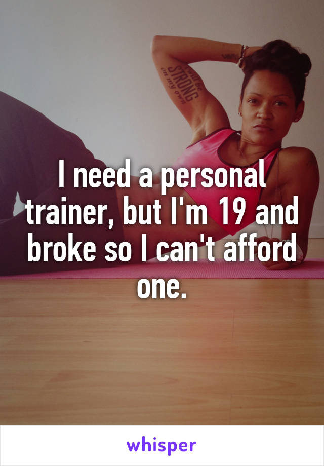 I need a personal trainer, but I'm 19 and broke so I can't afford one.