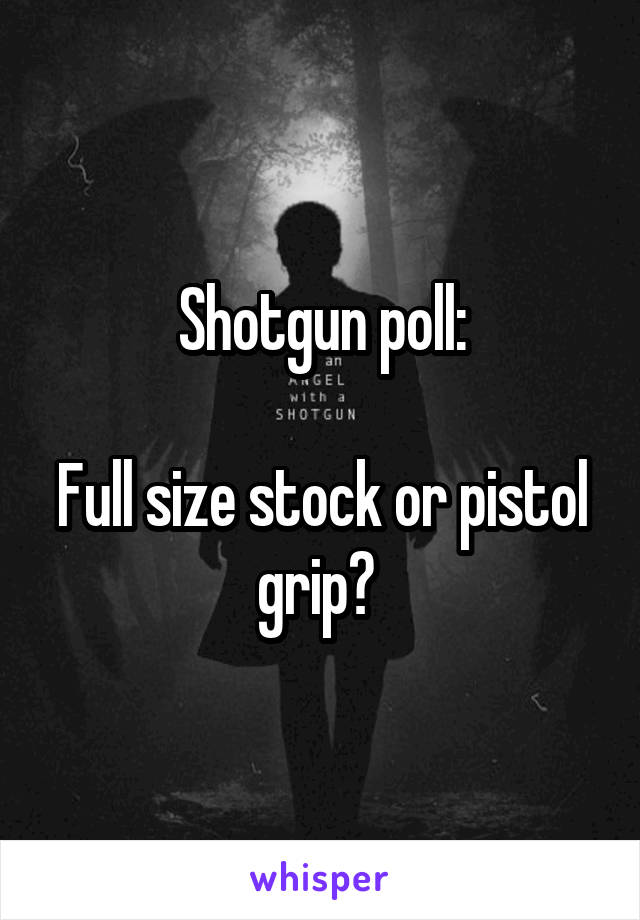 Shotgun poll:

Full size stock or pistol grip? 