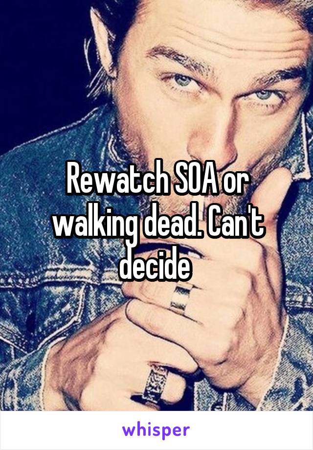 Rewatch SOA or walking dead. Can't decide 