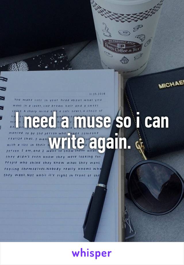 I need a muse so i can write again. 