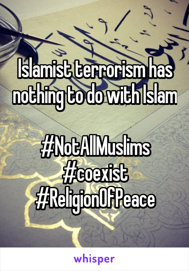 Islamist terrorism has nothing to do with Islam

#NotAllMuslims
#coexist
#ReligionOfPeace