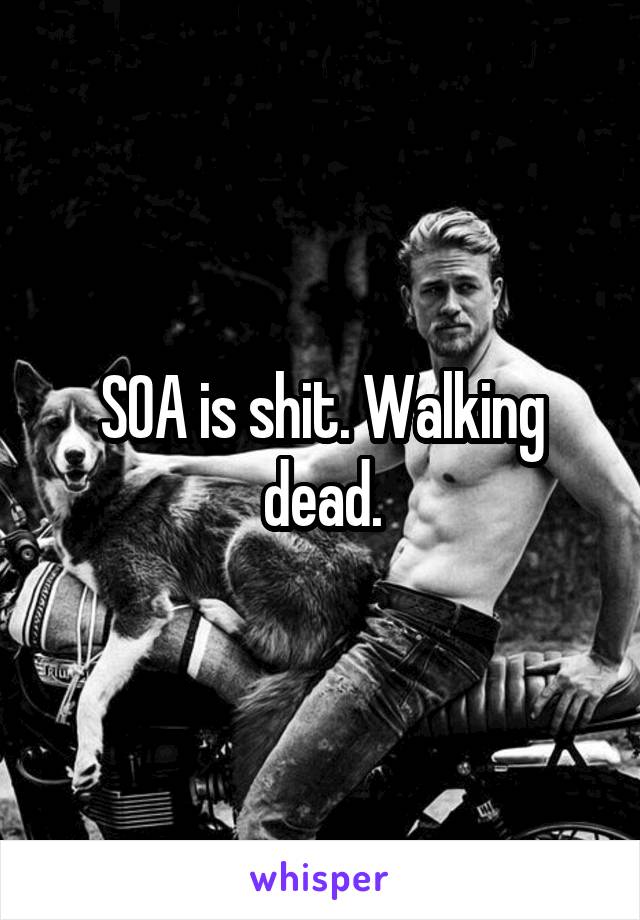 SOA is shit. Walking dead.