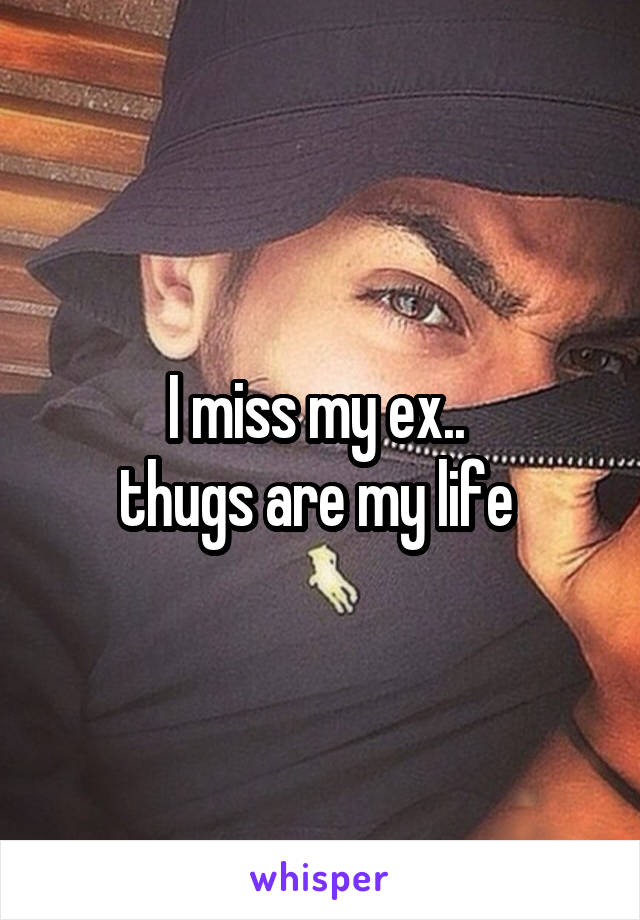 I miss my ex.. 
thugs are my life 