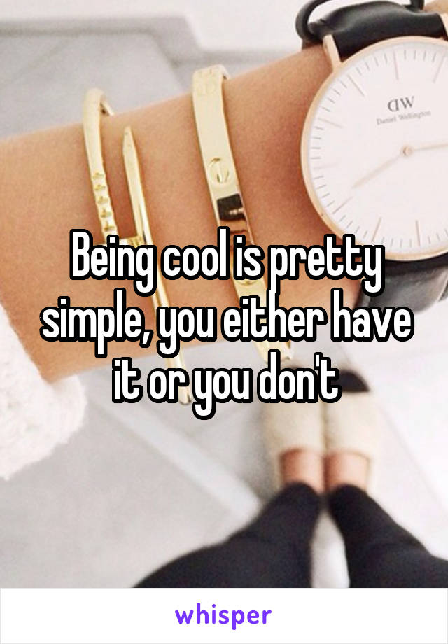 Being cool is pretty simple, you either have it or you don't