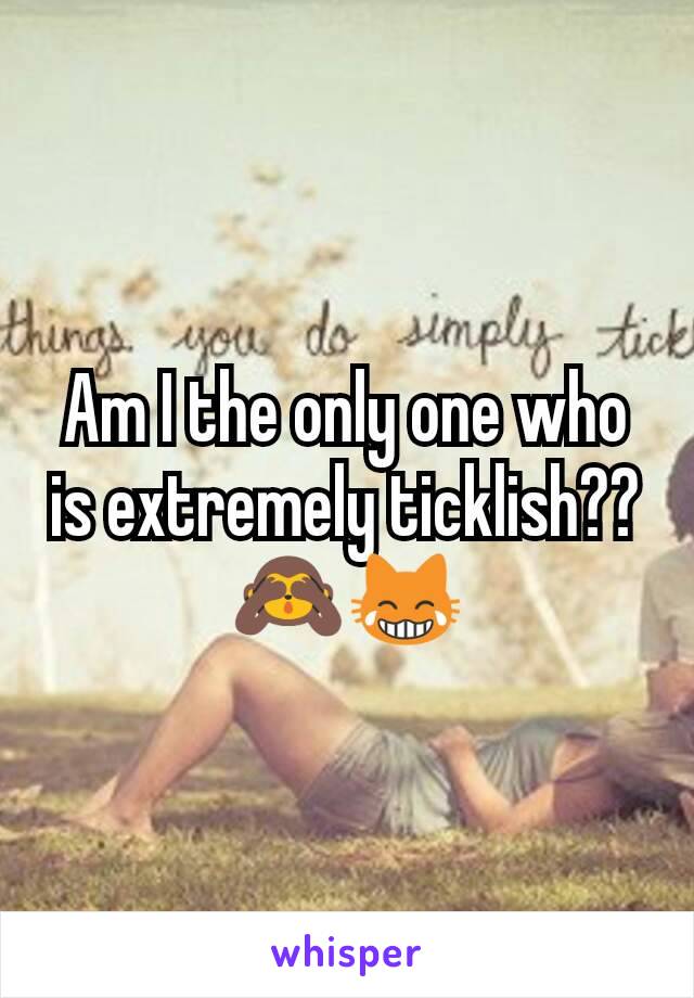 Am I the only one who is extremely ticklish?? 🙈😹