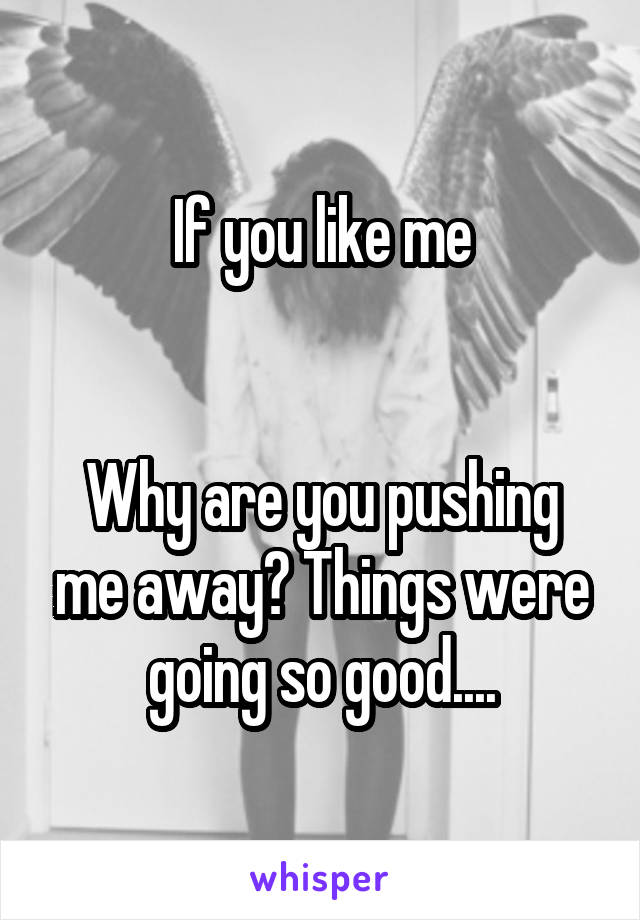 If you like me


Why are you pushing me away? Things were going so good....