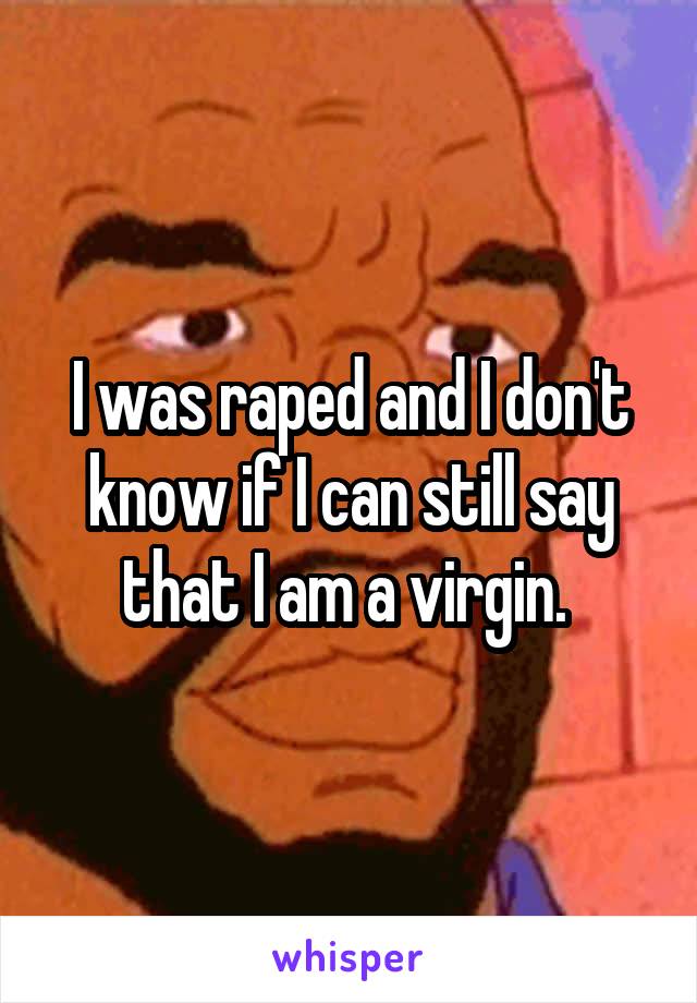 I was raped and I don't know if I can still say that I am a virgin. 