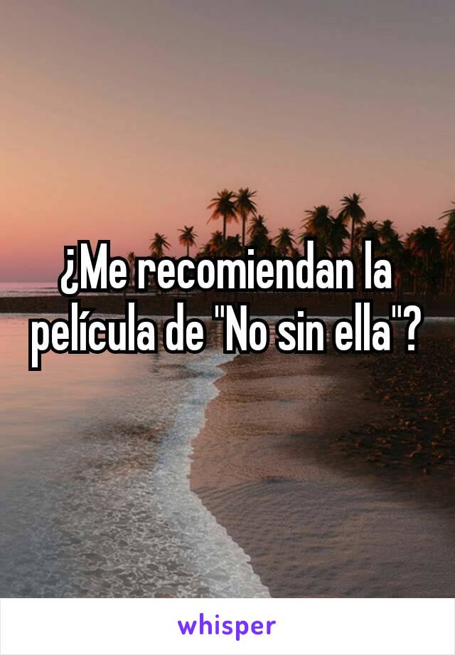 ¿Me recomiendan la película de "No sin ella"?
