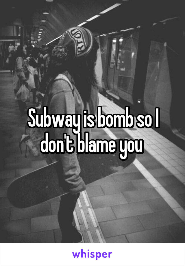 Subway is bomb so I don't blame you 