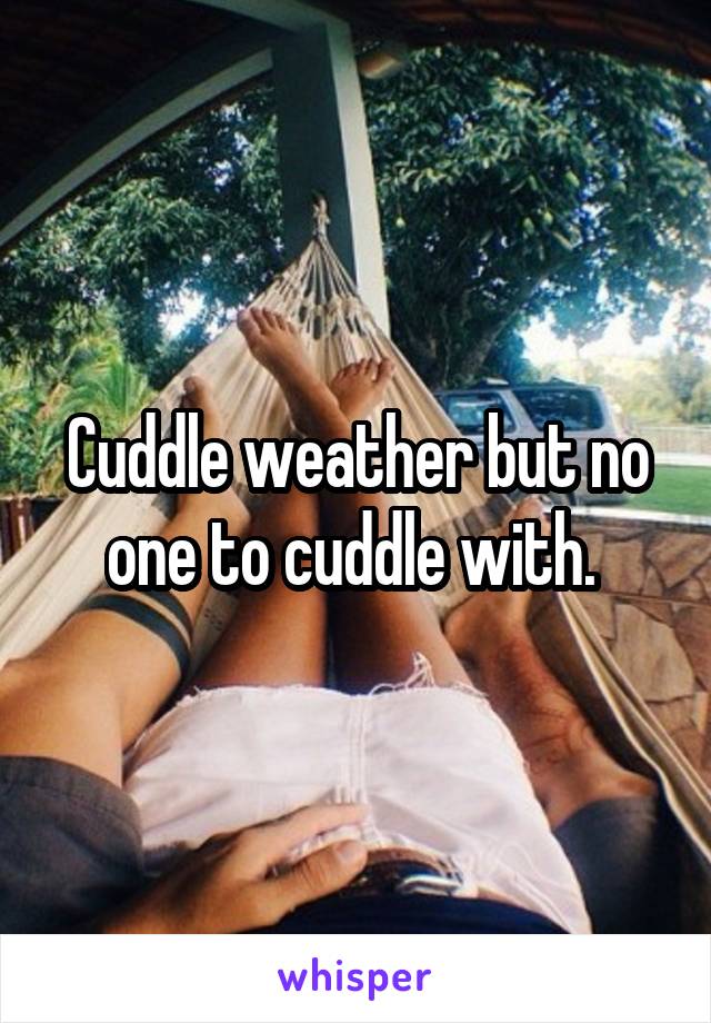 Cuddle weather but no one to cuddle with. 