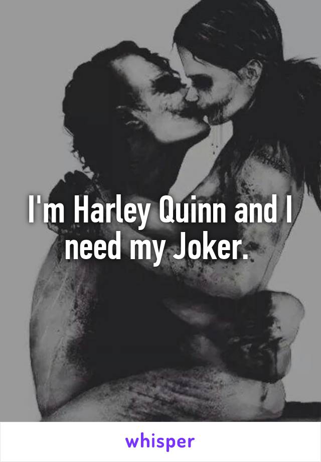 I'm Harley Quinn and I need my Joker. 