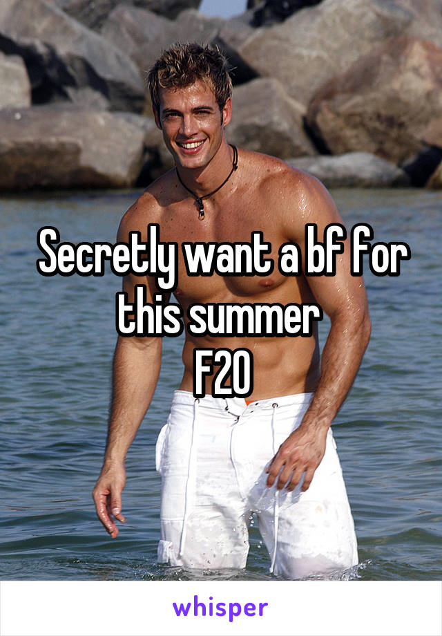 Secretly want a bf for this summer 
F20