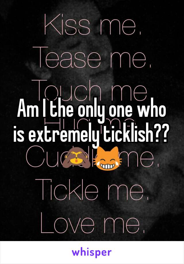 Am I the only one who is extremely ticklish?? 🙈😹