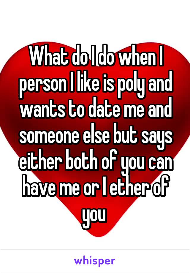 What do I do when I person I like is poly and wants to date me and someone else but says either both of you can have me or I ether of you 