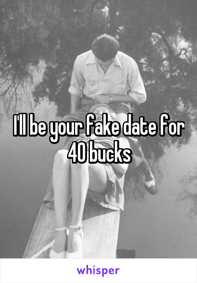 I'll be your fake date for 40 bucks