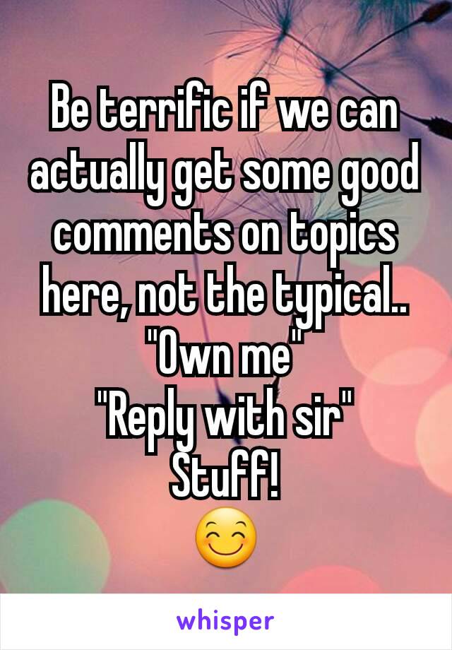 Be terrific if we can actually get some good comments on topics here, not the typical..
"Own me"
"Reply with sir"
Stuff!
😊