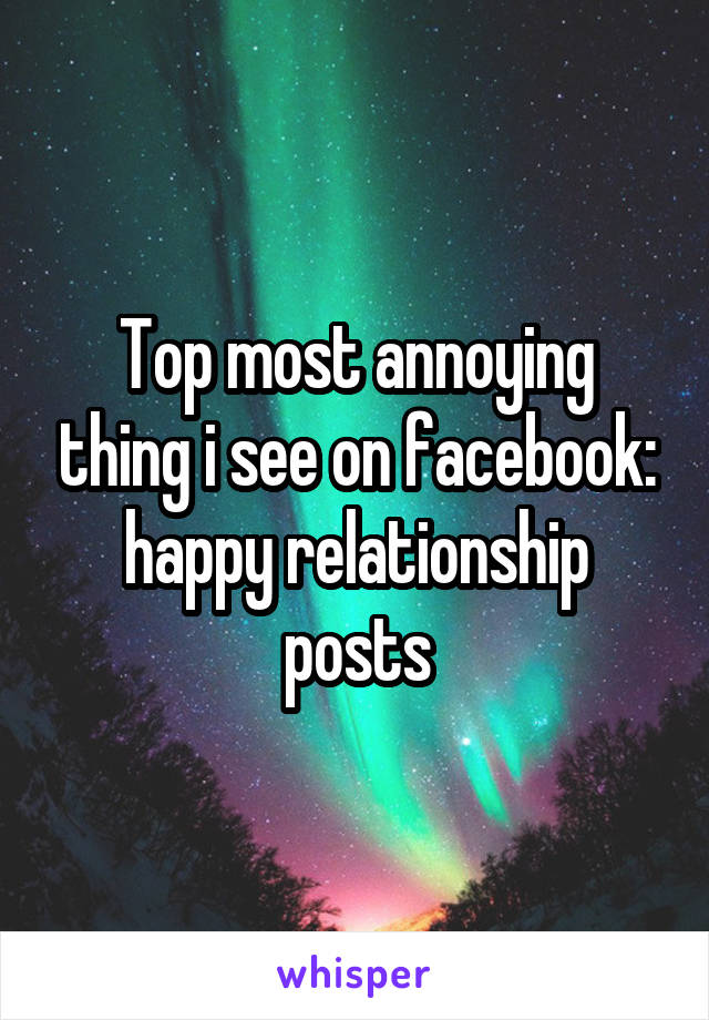 Top most annoying thing i see on facebook: happy relationship posts