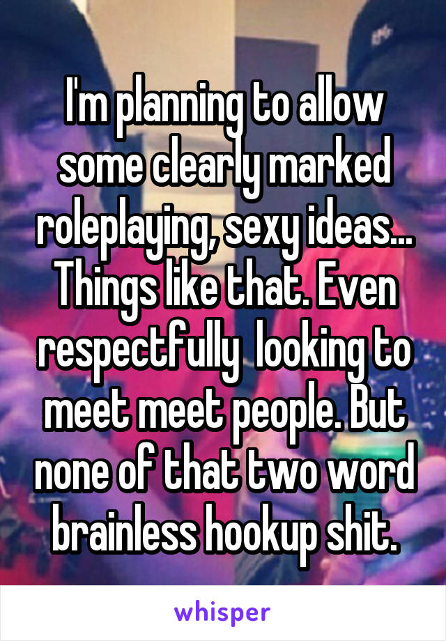 I'm planning to allow some clearly marked roleplaying, sexy ideas... Things like that. Even respectfully  looking to meet meet people. But none of that two word brainless hookup shit.