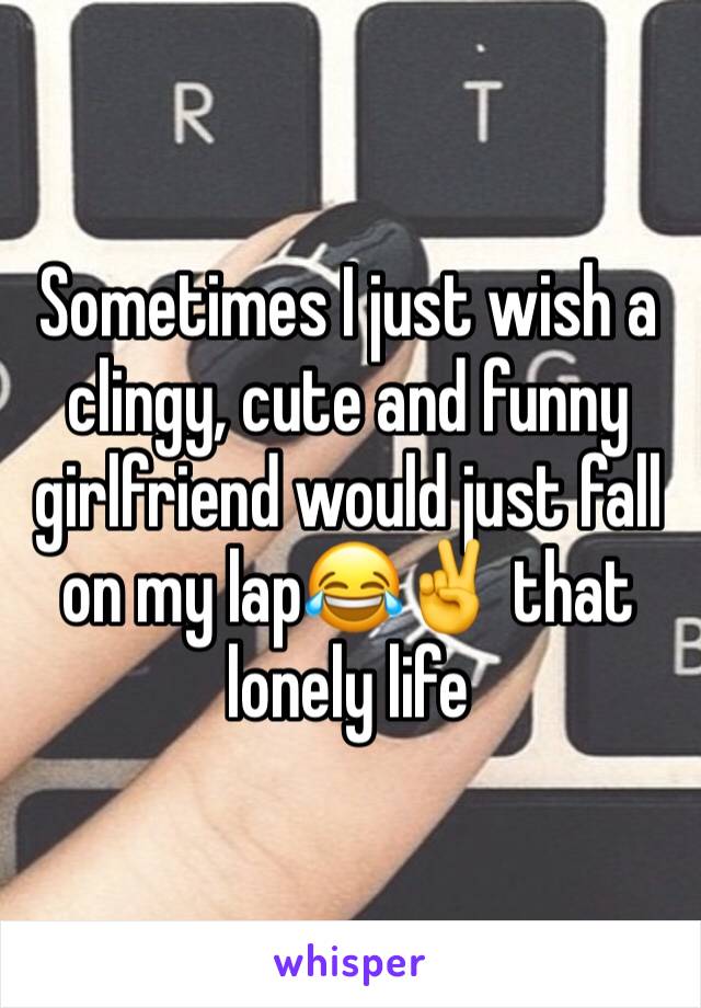 Sometimes I just wish a clingy, cute and funny girlfriend would just fall on my lap😂✌️ that lonely life 