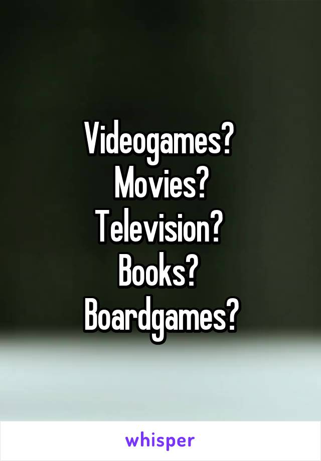 Videogames? 
Movies?
Television? 
Books? 
Boardgames?