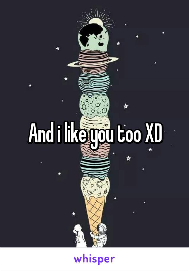 And i like you too XD