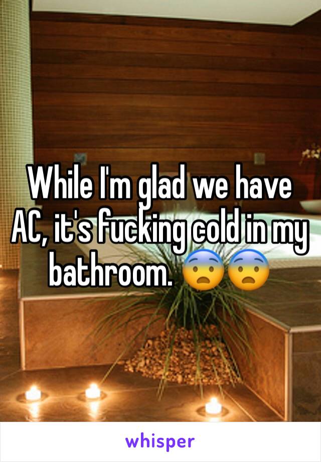 While I'm glad we have AC, it's fucking cold in my bathroom. 😨😨