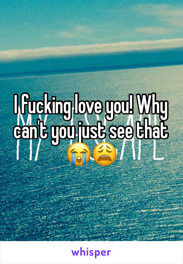 I fucking love you! Why can't you just see that 😭😩