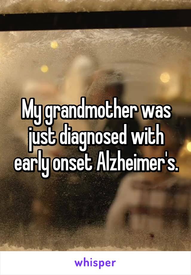 My grandmother was just diagnosed with early onset Alzheimer's.