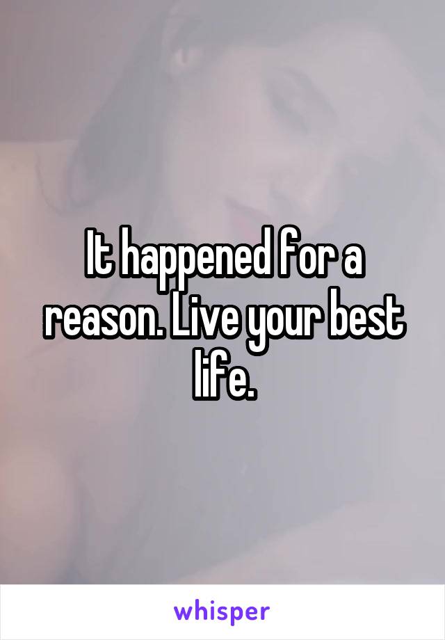 It happened for a reason. Live your best life.