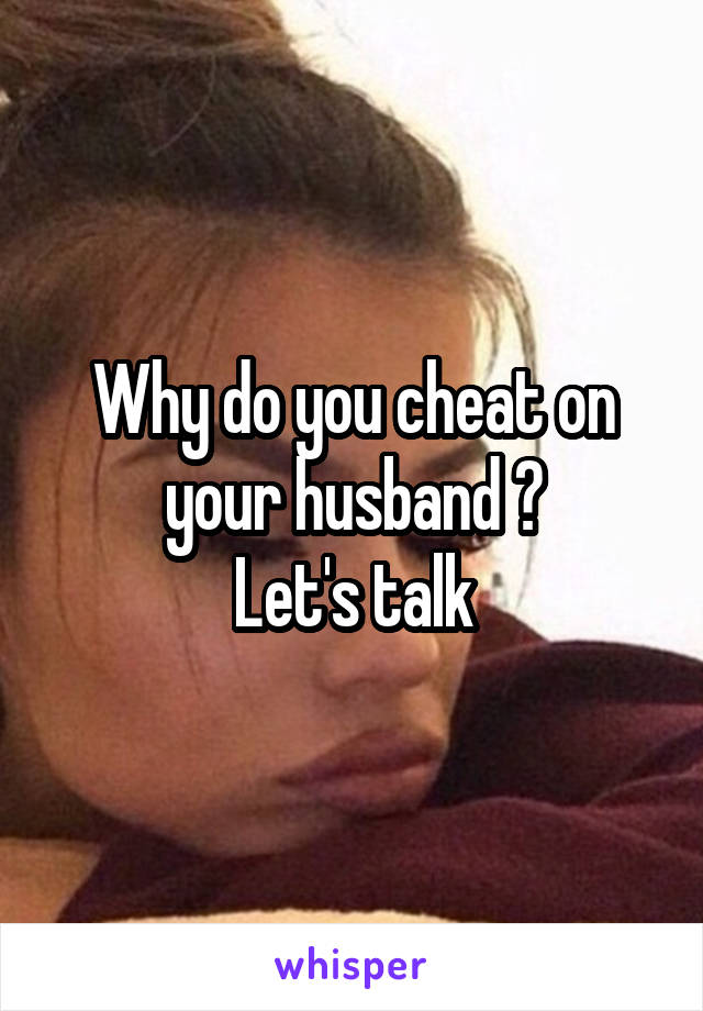 Why do you cheat on your husband ?
Let's talk