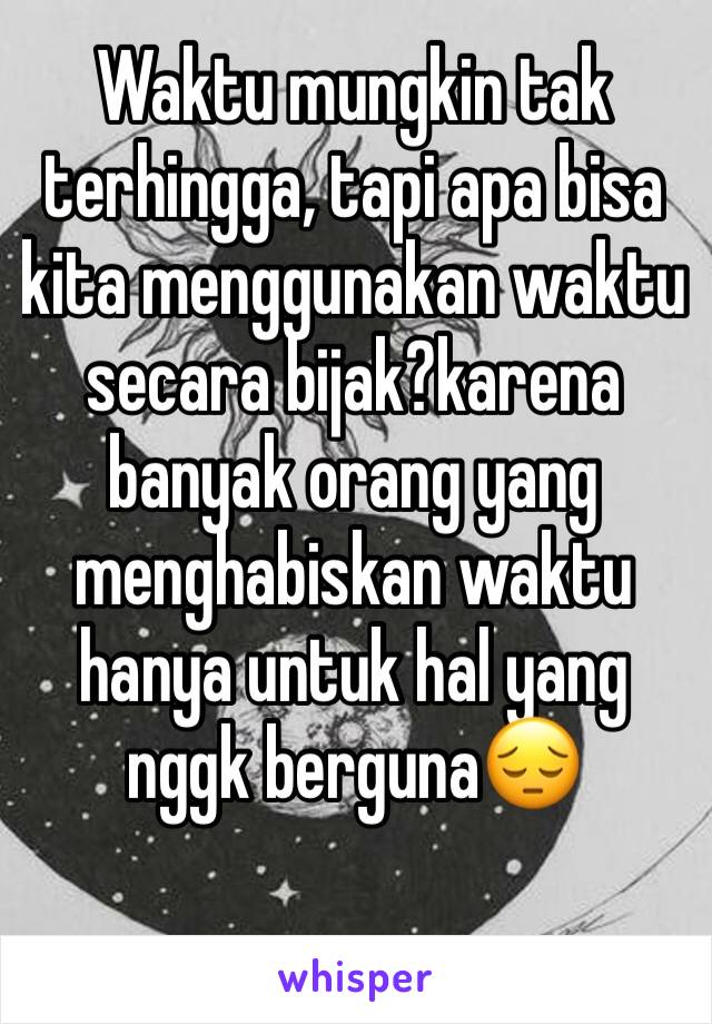 Waktu mungkin tak terhingga, tapi apa bisa kita menggunakan waktu secara bijak?karena banyak orang yang menghabiskan waktu hanya untuk hal yang nggk berguna😔