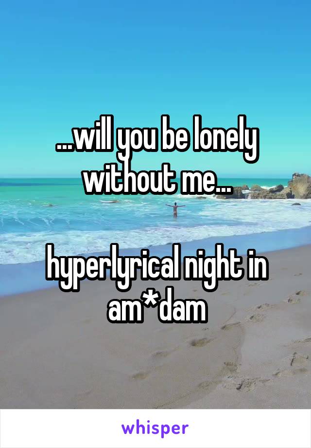 ...will you be lonely without me...

hyperlyrical night in am*dam