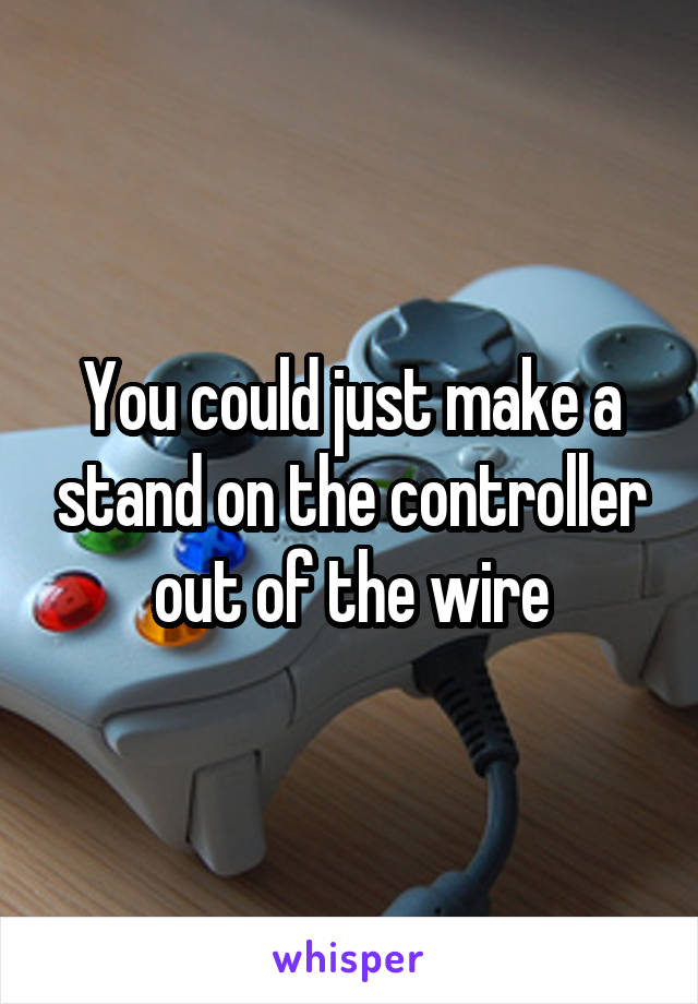 You could just make a stand on the controller out of the wire