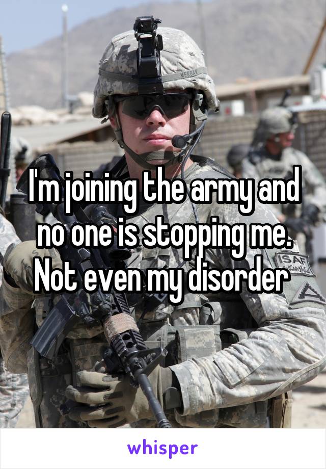 I'm joining the army and no one is stopping me. Not even my disorder 