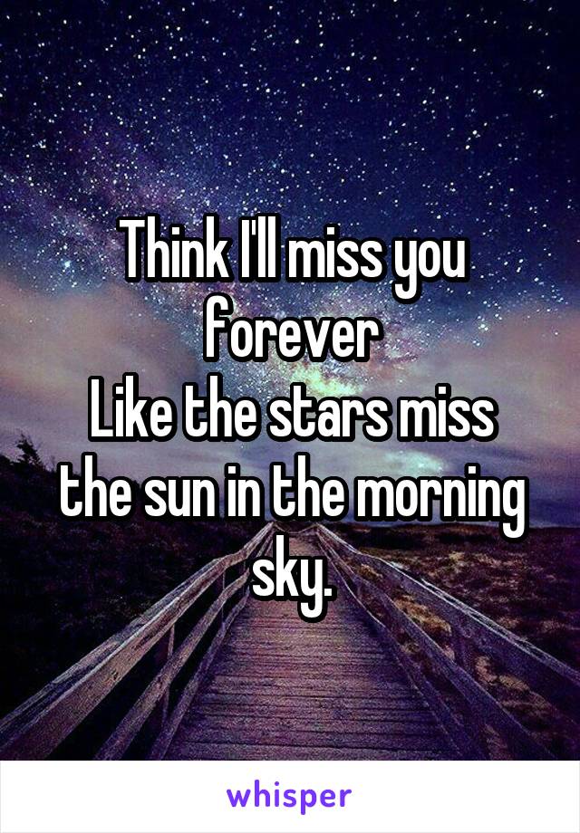 Think I'll miss you forever
Like the stars miss the sun in the morning sky.